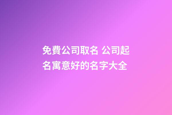 免費公司取名 公司起名寓意好的名字大全-第1張-公司起名-玄機派